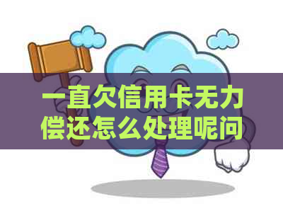 一直欠信用卡无力偿|大发彩神8争霸最新版ios版还怎么处理呢问题解决方案
